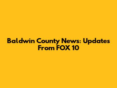 Baldwin County News: Updates From FOX 10