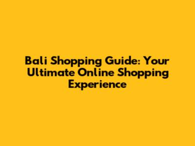 Bali Shopping Guide: Your Ultimate Online Shopping Experience
