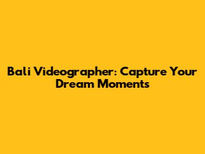 Bali Videographer: Capture Your Dream Moments