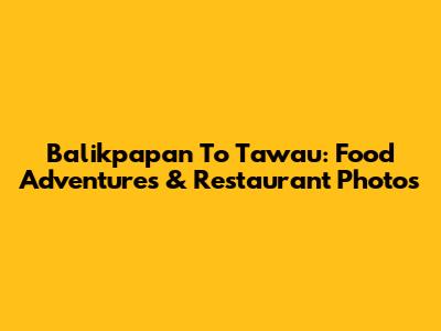 Balikpapan To Tawau: Food Adventures & Restaurant Photos