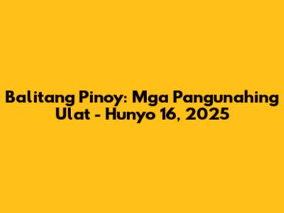 Balitang Pinoy: Mga Pangunahing Ulat - Hunyo 16, 2025