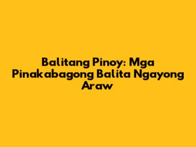 Balitang Pinoy: Mga Pinakabagong Balita Ngayong Araw