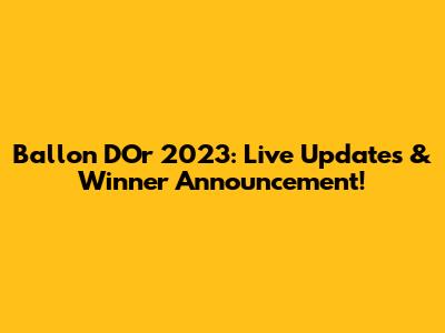 Ballon D'Or 2023: Live Updates & Winner Announcement!