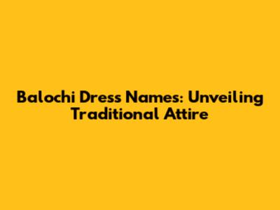 Balochi Dress Names: Unveiling Traditional Attire