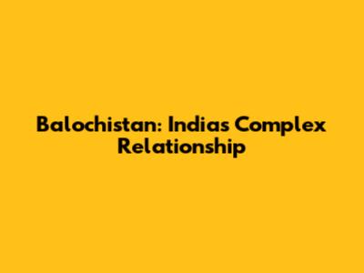 Balochistan: India's Complex Relationship