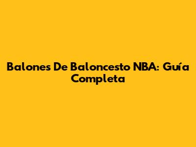 Balones De Baloncesto NBA: Guía Completa