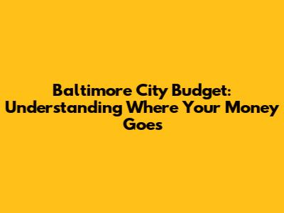 Baltimore City Budget: Understanding Where Your Money Goes