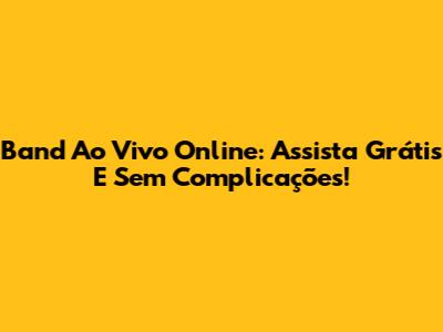 Band Ao Vivo Online: Assista Grátis E Sem Complicações!
