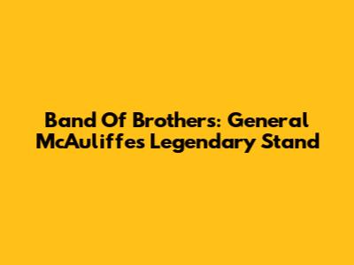 Band Of Brothers: General McAuliffe's Legendary Stand