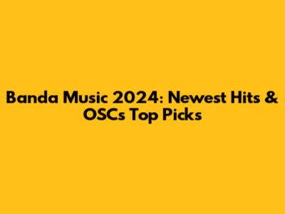 Banda Music 2024: Newest Hits & OSC's Top Picks