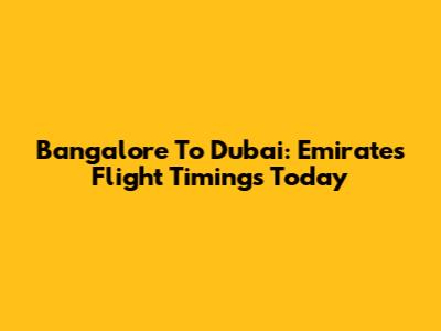Bangalore To Dubai: Emirates Flight Timings Today
