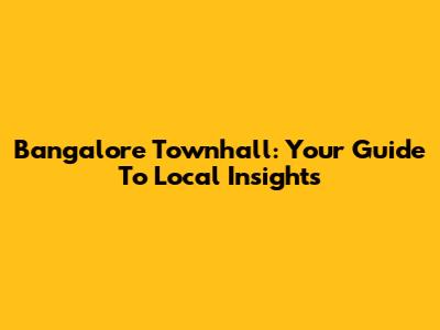 Bangalore Townhall: Your Guide To Local Insights