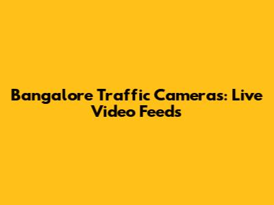 Bangalore Traffic Cameras: Live Video Feeds
