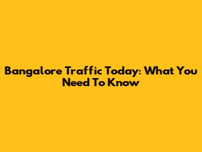 Bangalore Traffic Today: What You Need To Know