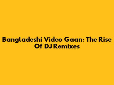 Bangladeshi Video Gaan: The Rise Of DJ Remixes