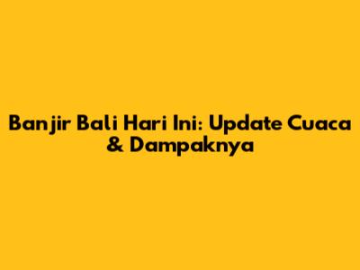 Banjir Bali Hari Ini: Update Cuaca & Dampaknya