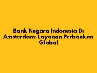 Bank Negara Indonesia Di Amsterdam: Layanan Perbankan Global