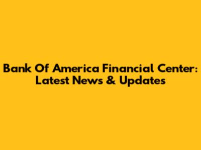 Bank Of America Financial Center: Latest News & Updates