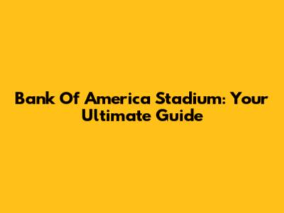 Bank Of America Stadium: Your Ultimate Guide