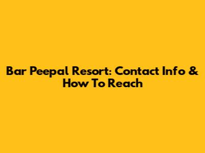 Bar Peepal Resort: Contact Info & How To Reach