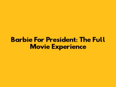 Barbie For President: The Full Movie Experience