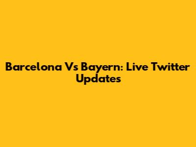 Barcelona Vs Bayern: Live Twitter Updates