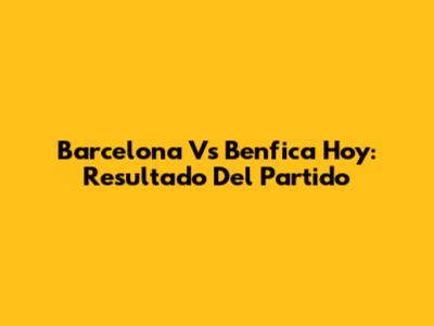 Barcelona Vs Benfica Hoy: Resultado Del Partido