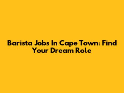 Barista Jobs In Cape Town: Find Your Dream Role