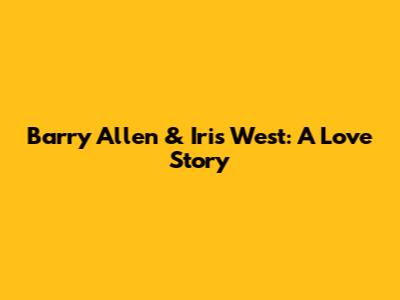 Barry Allen & Iris West: A Love Story