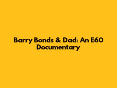 Barry Bonds & Dad: An E60 Documentary