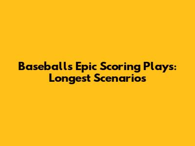 Baseball's Epic Scoring Plays: Longest Scenarios