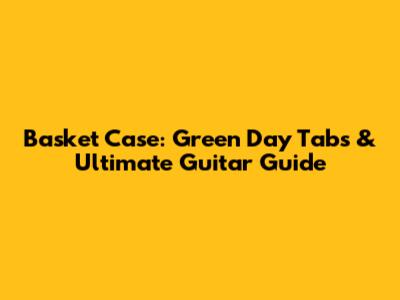 Basket Case: Green Day Tabs & Ultimate Guitar Guide