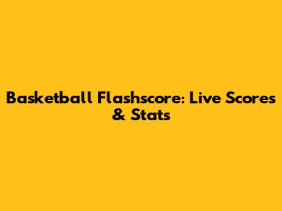 Basketball Flashscore: Live Scores & Stats