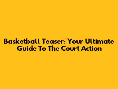 Basketball Teaser: Your Ultimate Guide To The Court Action