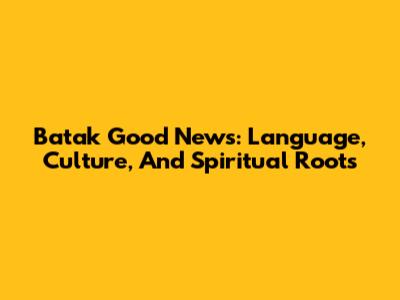 Batak Good News: Language, Culture, And Spiritual Roots