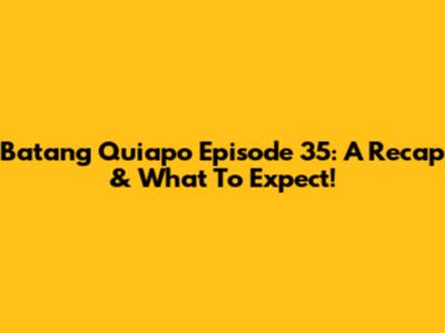 Batang Quiapo Episode 35: A Recap & What To Expect!