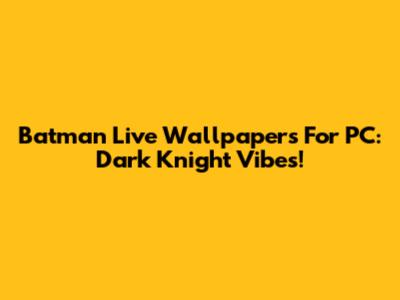 Batman Live Wallpapers For PC: Dark Knight Vibes!