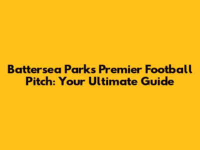 Battersea Park's Premier Football Pitch: Your Ultimate Guide