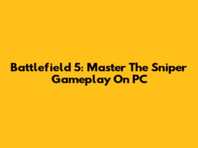 Battlefield 5: Master The Sniper Gameplay On PC
