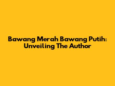Bawang Merah Bawang Putih: Unveiling The Author