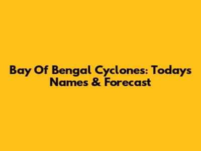Bay Of Bengal Cyclones: Today's Names & Forecast