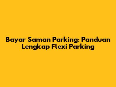 Bayar Saman Parking: Panduan Lengkap Flexi Parking