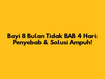 Bayi 8 Bulan Tidak BAB 4 Hari: Penyebab & Solusi Ampuh!