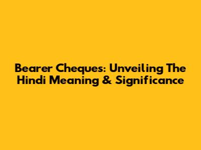 Bearer Cheques: Unveiling The Hindi Meaning & Significance