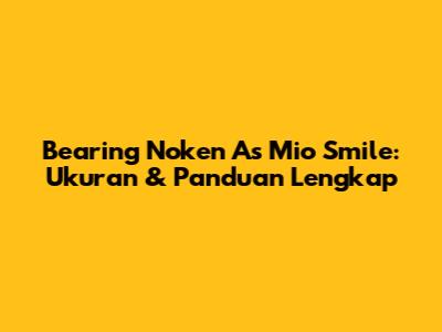 Bearing Noken As Mio Smile: Ukuran & Panduan Lengkap
