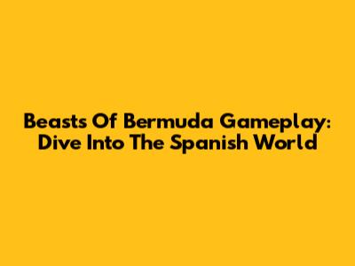 Beasts Of Bermuda Gameplay: Dive Into The Spanish World
