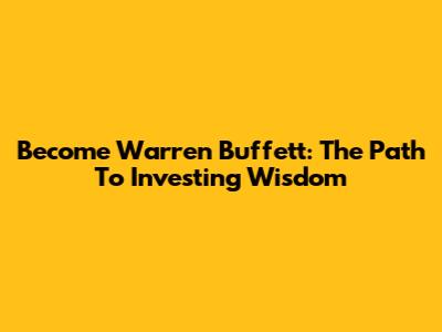 Become Warren Buffett: The Path To Investing Wisdom