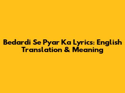 Bedardi Se Pyar Ka Lyrics: English Translation & Meaning