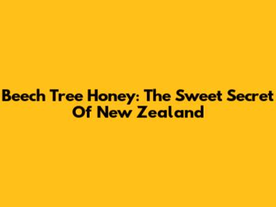 Beech Tree Honey: The Sweet Secret Of New Zealand