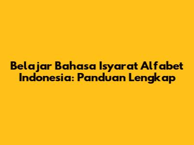 Belajar Bahasa Isyarat Alfabet Indonesia: Panduan Lengkap